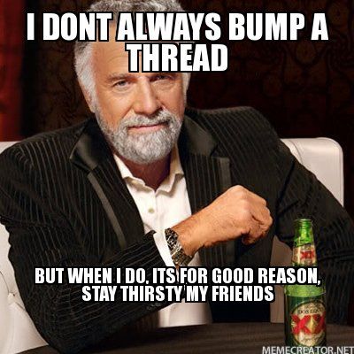 2749922-I-DONT-ALWAYS-BUMP-A-THREAD-BUT-WHEN-I-DO-ITS-FOR-GOOD-REASON-STAY-THIRSTY-MY-FRIENDS