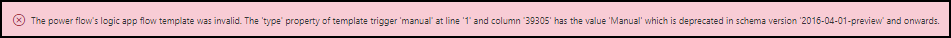 The power flow's logic app flow template was invalid. The 'type' property of template trigger 'manual' at line '1' and column '39305' has the value 'Manual' which is deprecated in schema version '2016-04-01-preview' and onwards.